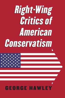 Right-Wing Critics of American Conservatism by Hawley, George