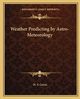 Weather Predicting by Astro-Meteorology by Green, H. S.