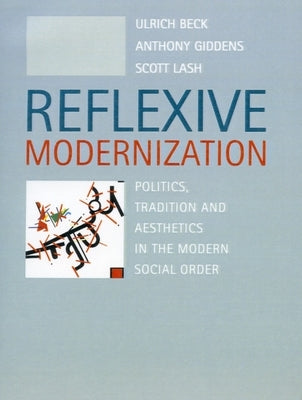 Reflexive Modernization: Politics, Tradition and Aesthetics in the Modern Social Order by Beck, Ulrich