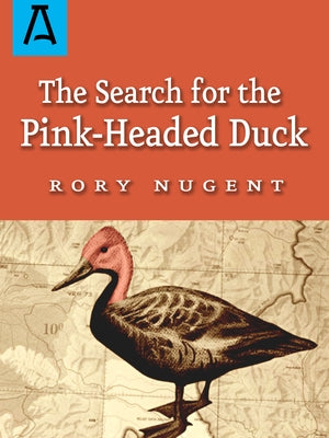 The Search for the Pink-Headed Duck: A Journey into the Himalayas and Down the Brahmaputra by Nugent, Rory