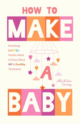 How to Make a Baby: Everything LGBTQ+ Families Need to Know about Ivf and Fertility Treatments (Motherhood, Fertility Book) by Conway, Allie