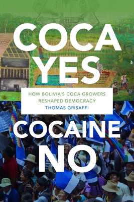 Coca Yes, Cocaine No: How Bolivia's Coca Growers Reshaped Democracy by Grisaffi, Thomas