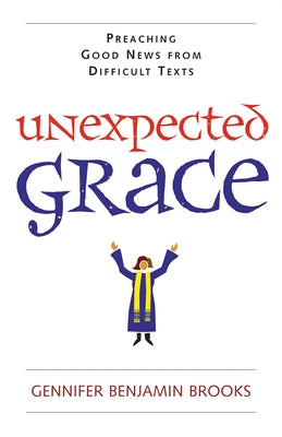 Unexpected Grace: Preaching Good News from Difficult Texts by Brooks, Gennifer Benjamin