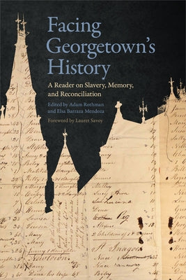 Facing Georgetown's History: A Reader on Slavery, Memory, and Reconciliation by Rothman, Adam