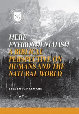 Mere Environmentalism: A Biblical Perspective on Humans and the Natural World by Hayward, Steven F.