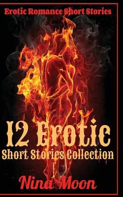 Erotic Romance Short Stories: 12 Erotic Short Stories Collection: Erotic Romance Short Stories by Moon, Nina