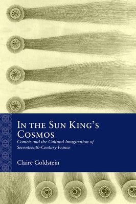 In the Sun King's Cosmos: Comets and the Cultural Imagination of Seventeenth-Century France by Goldstein, Claire