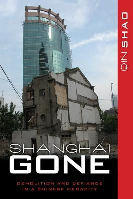 Shanghai Gone: Domicide and Defiance in a Chinese Megacity by Shao, Qin