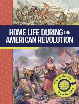 Home Life During the American Revolution: Seeing History from All Sides by Berne, Emma Carlson