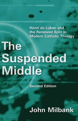 The Suspended Middle: Henri de Lubac and the Renewed Split in Modern Catholic Theology, 2nd Ed. by Milbank, John