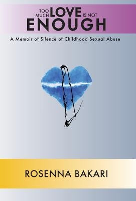 Too Much Love Is Not Enough: A Memoir of Childhood Sexual Abuse by Bakari, Rosenna