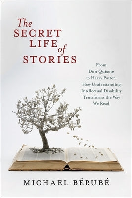 The Secret Life of Stories: From Don Quixote to Harry Potter, How Understanding Intellectual Disability Transforms the Way We Read by B&#195;&#169;rub&#195;&#169;, Michael