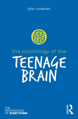 The Psychology of the Teenage Brain by Coleman, John