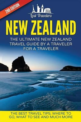 New Zealand: The Ultimate New Zealand Travel Guide By A Traveler For A Traveler: The Best Travel Tips; Where To Go, What To See And by Travelers, Lost