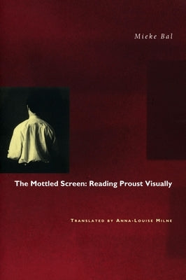 The Mottled Screen: Reading Proust Visually by Bal, Mieke