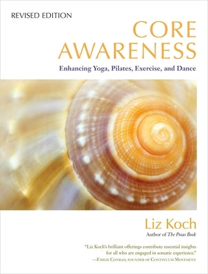 Core Awareness: Enhancing Yoga, Pilates, Exercise, and Dance by Koch, Liz