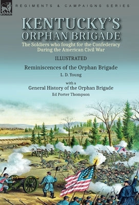 Kentucky's Orphan Brigade: the Soldiers who fought for the Confederacy During the American Civil War----Reminiscences of the Orphan Brigade by L. D. Y by Young, L. D.