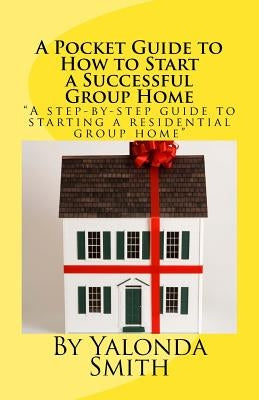 A Pocket Guide to How to Start a Successful Group Home by Smith, Yalonda S.