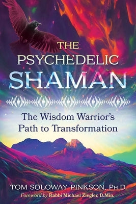 The Psychedelic Shaman: The Wisdom Warrior's Path to Transformation by Pinkson, Tom Soloway