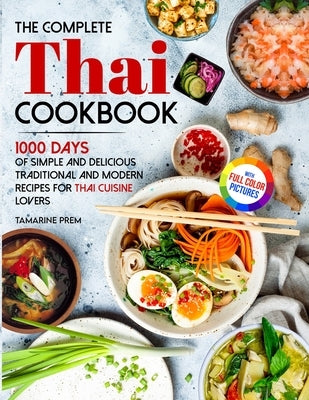 The Complete Thai Cookbook: 1000 Days Of Simple And Delicious Traditional And Modern Recipes For Thai Cuisine Lovers With Full Color Pictures by Prem, Tamarine