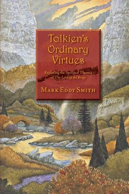 Tolkien's Ordinary Virtues: Exploring the Spiritual Themes of The Lord of the Rings by Smith, Mark Eddy