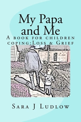 My Papa and Me: A book for children coping: Loss & Grief by Ludlow, Sara J.