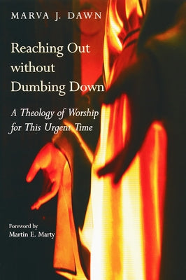 Reaching Out Without Dumbing Down: A Theology of Worship for This Urgent Time by Dawn, Marva J.
