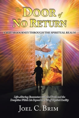 The Door of No Return: A 40 Year Journey Through the Spiritual Realm: Life-Altering Encounters With the Truth and the Deception Which Lie Beyond the V by Brim, Joel C.