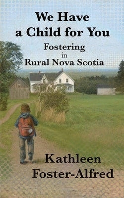 We Have a Child for You: Fostering in rural Nova Scotia by Foster-Alfred, Kathleen