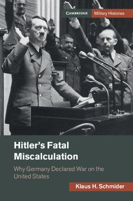 Hitler's Fatal Miscalculation: Why Germany Declared War on the United States by Schmider, Klaus H.