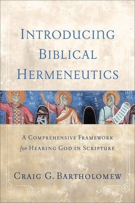 Introducing Biblical Hermeneutics: A Comprehensive Framework for Hearing God in Scripture by Bartholomew, Craig G.