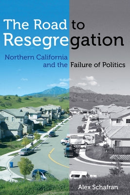 The Road to Resegregation: Northern California and the Failure of Politics by Schafran, Alex