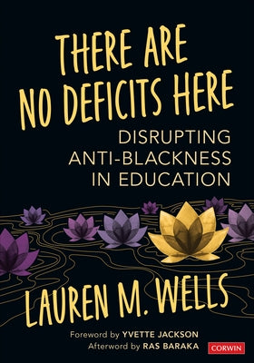 There Are No Deficits Here: Disrupting Anti-Blackness in Education by Wells, Lauren M.