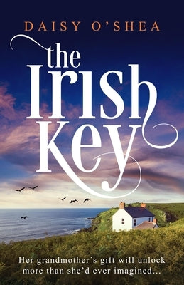 The Irish Key: An Utterly Heart-Wrenching and Gripping Irish Novel Filled with Family Secrets by O'Shea, Daisy