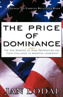 The Price of Dominance: The New Weapons of Mas Destruction and Their Challenge to American Leadership by Lodal, Jan