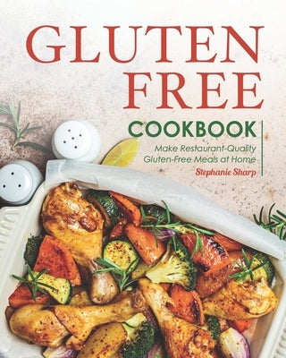 Gluten-Free Cookbook: Make Restaurant-Quality Gluten-Free Meals at Home by Sharp, Stephanie
