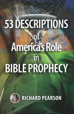 53 Descriptions of America's Role in Bible Prophecy by Pearson, Richard