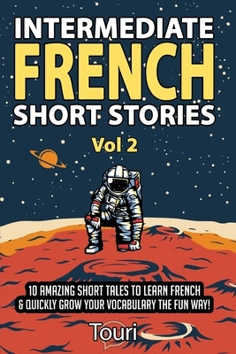 Intermediate French Short Stories: 10 Amazing Short Tales to Learn French & Quickly Grow Your Vocabulary the Fun Way! by Language Learning, Touri