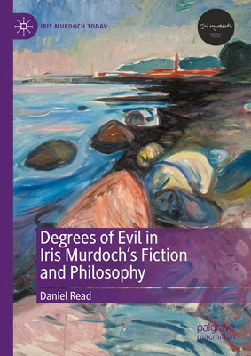 Degrees of Evil in Iris Murdoch's Fiction and Philosophy by Read, Daniel