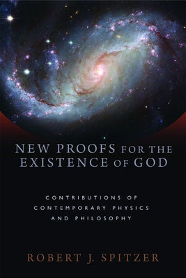 New Proofs for the Existence of God: Contributions of Contemporary Physics and Philosophy by Spitzer, Robert J.