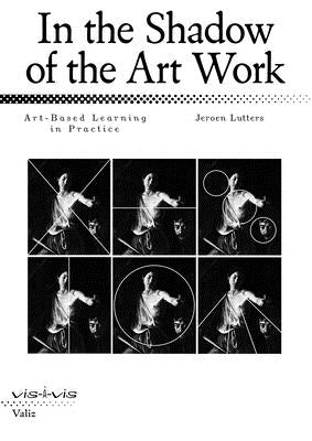 In the Shadow of the Art Work: Art-Based Learning in Practice by Lutters, Jeroen