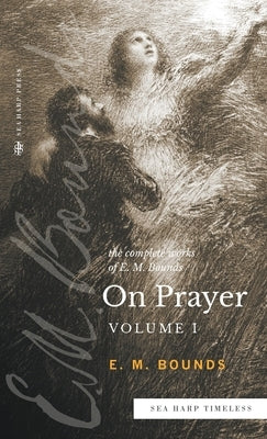 The Complete Works of E.M. Bounds On Prayer: Vol 1 (Sea Harp Timeless series) by Bounds, Edward M.