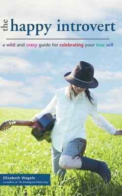 The Happy Introvert: A Wild and Crazy Guide to Celebrating Your True Self by Wagele, Elizabeth