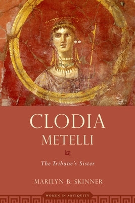 Clodia Metelli: The Tribune's Sister by Skinner, Marilyn B.