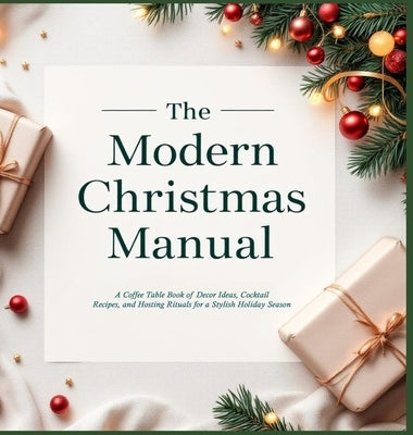 The Modern Christmas Manual: A Coffee Table Book of Decor Ideas, Cocktail Recipes, and Hosting Rituals for a Stylish Holiday Season: A Holiday Hosting by Rae, Hollis M.
