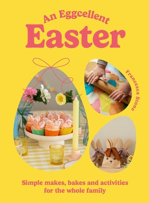 An Eggcellent Easter: Simple Springtime Makes, Bakes and Activities for the Whole Family by Stone, Francesca