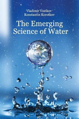 The Emerging Science of Water: Water Science in the XXIst Century by Korotkov, Konstantin G.