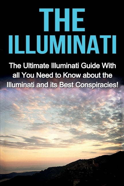 The Illuminati: The Ultimate Illuminati Guide With All You Need to Know About the Illuminati and Its Best Conspiracies! by Porter, Jack