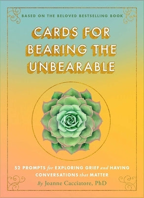 Cards for Bearing the Unbearable: 52 Prompts for Exploring Grief and Having Conversations That Matter by Cacciatore, Joanne