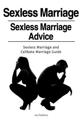 Sexless Marriages. Sexless Marriage Advice. Sexless Marriage and Celibate Marriage Guide by Stanbury, Jay